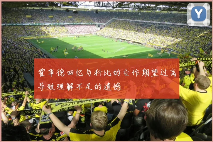 霍华德回忆与科比的合作期望过高导致理解不足的遗憾