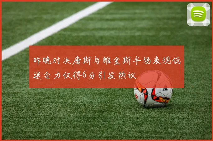 昨晚对决唐斯与维金斯半场表现低迷合力仅得6分引发热议