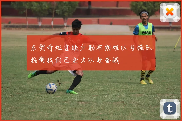 东契奇坦言缺少勒布朗难以与强队抗衡我们已全力以赴奋战