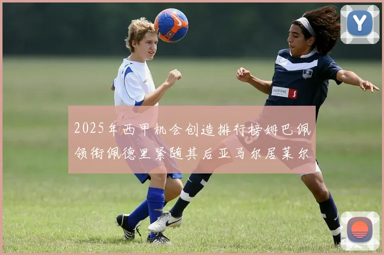 2025年西甲机会创造排行榜姆巴佩领衔佩德里紧随其后亚马尔居莱尔表现抢眼