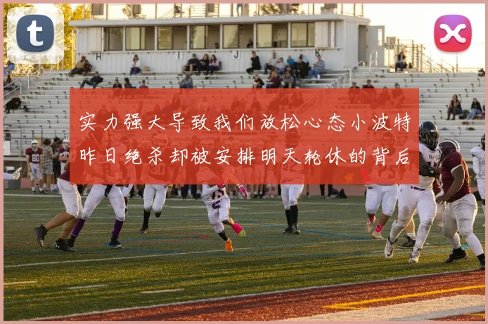 实力强大导致我们放松心态小波特昨日绝杀却被安排明天轮休的背后原因分析