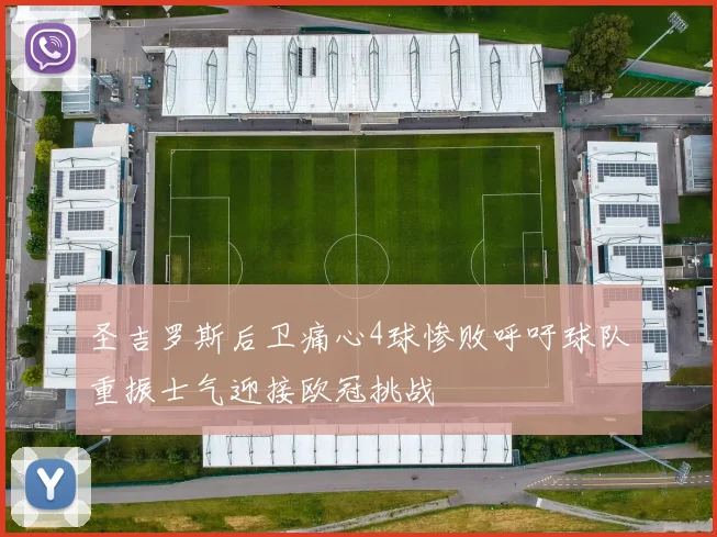 圣吉罗斯后卫痛心4球惨败呼吁球队重振士气迎接欧冠挑战