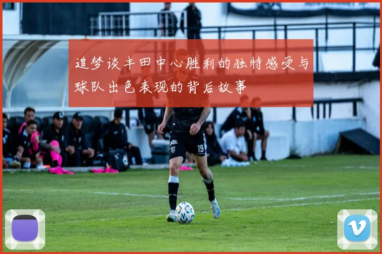追梦谈丰田中心胜利的独特感受与球队出色表现的背后故事