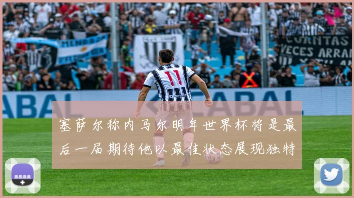 塞萨尔称内马尔明年世界杯将是最后一届期待他以最佳状态展现独特风采