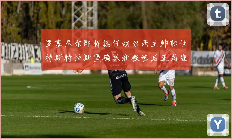 罗塞尼尔即将接任切尔西主帅职位待斯特拉斯堡确认新教练后正式宣布