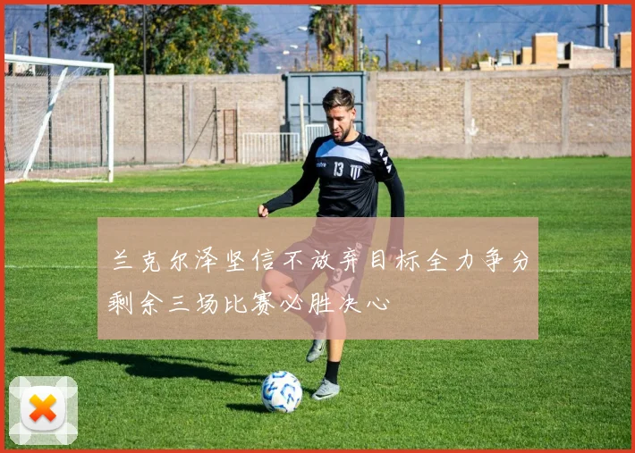 兰克尔泽坚信不放弃目标全力争分剩余三场比赛必胜决心